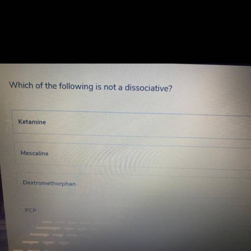 Which of the following

IS not a dissociative?
Ketamine
Mescaline
Dextromethorphan
PCP
(ANSWER QUI