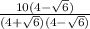 \frac{10(4-\sqrt{6}) }{(4+\sqrt{6})(4-\sqrt{6})  }