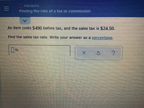 Item cost $490 before tax, and the sales tax is $24.50

Find the sales tax rate right your answer