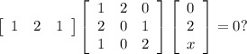 \left[\begin{array}{lll} 1 & 2 & 1 \end{array}\right]\left[\begin{array}{lll} 1 & 2 & 0 \\ 2 & 0 & 1 \\ 1 & 0 & 2 \end{array}\right]\left[\begin{array}{l} 0 \\ 2 \\ x \end{array}\right] = 0?