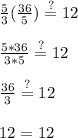 \frac{5}{3}(\frac{36}{5})\stackrel{?}{=}12\\\\\frac{5*36}{3*5}\stackrel{?}{=}12\\ \\\frac{36}{3}\stackrel{?}{=}12\\ \\12=12