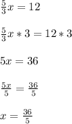 \frac{5}{3}x=12\\ \\\frac{5}{3}x*3=12*3\\ \\5x=36\\\\\frac{5x}{5}=\frac{36}{5}\\ \\x=\frac{36}{5}