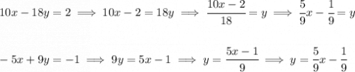 10x-18y=2\implies 10x-2=18y\implies \cfrac{10x-2}{18}=y\implies \cfrac{5}{9}x-\cfrac{1}{9}=y \\\\\\ -5x+9y=-1\implies 9y=5x-1\implies y=\cfrac{5x-1}{9}\implies y = \cfrac{5}{9}x-\cfrac{1}{9}