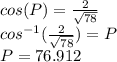 cos(P)=\frac{2}{\sqrt{78}}\\cos^{-1} (\frac{2}{\sqrt{78}})=P\\P=76.912