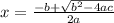 x = \frac{ -b + \sqrt{b^2 - 4ac}}{2a}