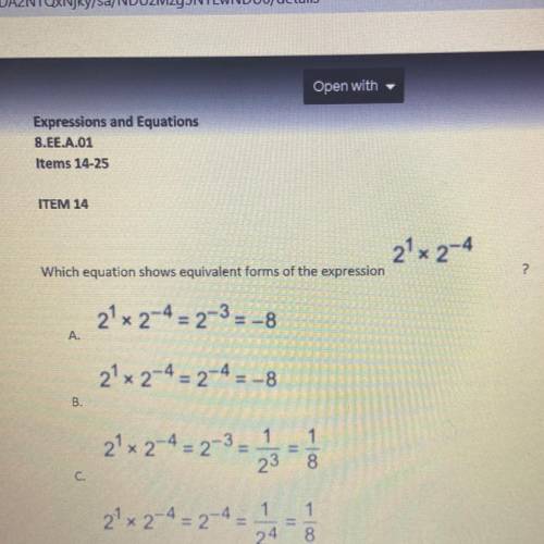 2² x 2-4

Which equation shows equivalent forms of the expression
?
21x 2-4 = 2-3 = -8
A
21x 2-4 =