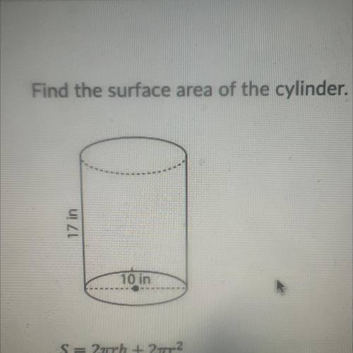 Find the surface area of the cylinder.
17 in
10 in
S= 2trh + 2 r2