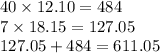 40 \times 12.10 = 484 \\ 7 \times 18.15 = 127.05 \\ 127.05 + 484 = 611.05