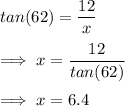 tan(62)=\dfrac{12}{x}\\\\\implies x=\dfrac{12}{tan(62)}\\\\\implies x=6.4
