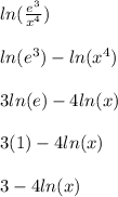 ln(\frac{e^3}{x^4})\\ \\ln(e^3)-ln(x^4)\\\\3ln(e)-4ln(x)\\\\3(1)-4ln(x)\\\\3-4ln(x)
