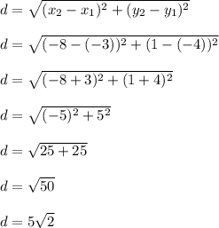 d=\sqrt{(x_2-x_1)^2+(y_2-y_1)^2}\\\\d=\sqrt{(-8-(-3))^2+(1-(-4))^2}\\\\d=\sqrt{(-8+3)^2+(1+4)^2}\\\\d=\sqrt{(-5)^2+5^2}\\\\d=\sqrt{25+25}\\\\d=\sqrt{50}\\\\d=5\sqrt{2}