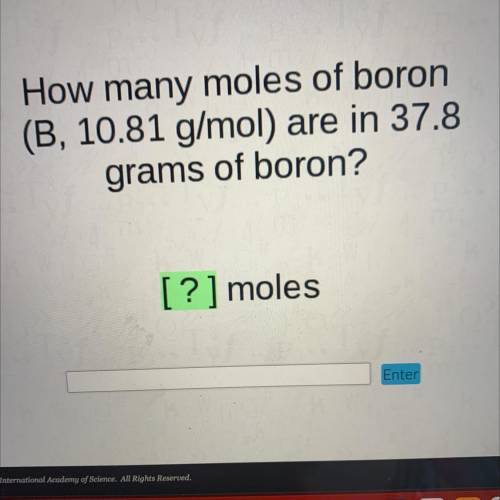How many moles of boron
(B, 10.81 g/mol) are in 37.8
grams of boron?
[?] moles