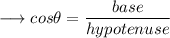 \longrightarrow cos\theta =\dfrac{base}{hypotenuse}