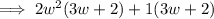 \implies 2w^2(3w+2) + 1(3w+2)