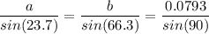 \dfrac{a}{sin(23.7)}=\dfrac{b}{sin(66.3)}=\dfrac{0.0793}{sin(90)}