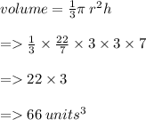 volume =  \frac{1}{3} \pi \: r {}^{2} h \\  \\  =    \frac{1}{\cancel{3}}  \times  \frac{22}{\cancel{7}  } \times \cancel{ 3} \times 3 \times \cancel{7} \\  \\  =   22 \times 3 \\  \\  =   66 \: units {}^{3}