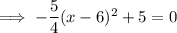 \implies -\dfrac54(x - 6)^2+5=0