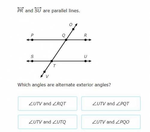 PR
and
SU
are parallel lines.
O
P
Q
R
S
T
U
V
Which angles are alternate exterior angles?