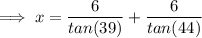 \implies x=\dfrac{6}{tan(39)}+\dfrac{6}{tan(44)}