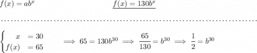 f(x)=ab^x~\hspace{10em}\underline{f(x)=130b^x} \\\\[-0.35em] ~\dotfill\\\\ \begin{cases} ~\hfill x&=30\\ f(x)&=65 \end{cases}\qquad \implies 65=130b^{30}\implies \cfrac{65}{130}=b^{30}\implies \cfrac{1}{2}=b^{30}