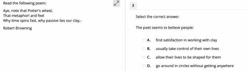 Select the correct answer.

The poet seems to believe people:
A. 
find satisfaction in working wit