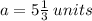 a = 5 \frac{1}{3} \: units