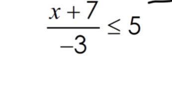 X +7 over -3 is less than or greater than five