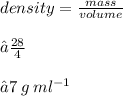 \bold\blue{density =  \frac{mass}{volume}}  \\  \\ \pink{ ⇢ \cancel \frac{28}{4}  }\\  \\  \pink{⇢ 7 \: g \: ml {}^{ - 1}}