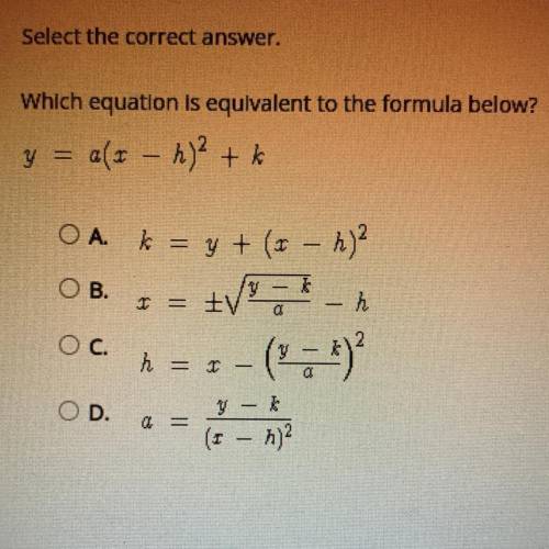 Which equation is equivalent to the formula below?

y = a(x-h)^2 +k
O A. K=y+(x-h)^2
O B. X=
