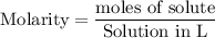 \rm Molarity = \dfrac{\text{moles of solute}}{\text{Solution in L}}