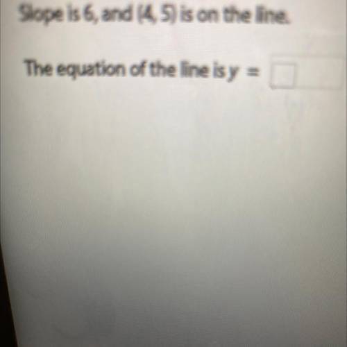 Slope is 6, and (4,5) is on the line
The Equation of the line is y =