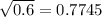 \sqrt{0.6} = 0.7745