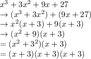 x^3 + 3x^2 + 9x + 27 \\  \rightarrow ( {x}^{3}  + 3 {x}^{2})  +( 9x + 27) \\ \rightarrow  {x}^{2} (x + 3) + 9(x + 3) \\  \rightarrow ( {x}^{2}  + 9)(x + 3) \\  =  ({x}^{2}  +  {3}^{2} )(x + 3) \\  = (x + 3)(x + 3)(x + 3)