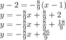 y - 2 =- \frac{8}{9} (x-1)\\y =- \frac{8}{9} x+\frac{8}{9} +2\\y = - \frac{8}{9} x+\frac{8}{9} + \frac{18}{9}\\ y = -\frac{8}{9} x+\frac{26}{9}