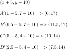 (x+5,y+10)\\\\A'(1+5,7+10)=  (6,17)\\\\B'(6.5+5,7+10)=  (11.5,17)\\\\C'(5+5,4+10)=  (10,14)\\\\D'(2.5+5,4+10)=  (7.5,14)