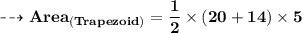 {\qquad \dashrightarrow{ \bf{Area_{(Trapezoid)}= \dfrac{1}{2 }  \times (20 + 14) \times 5} }}