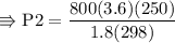 \\ \rm\Rrightarrow P2=\dfrac{800(3.6)(250)}{1.8(298)}