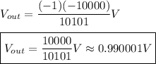 V_{out}=\dfrac{(-1)(-10000)}{10101}V\\\\\boxed{V_{out}=\dfrac{10000}{10101}V\approx 0.990001V}