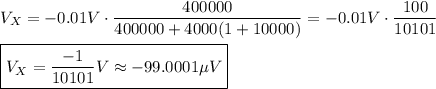 V_X=-0.01V\cdot\dfrac{400000}{400000+4000(1+10000)}=-0.01V\cdot\dfrac{100}{10101}\\\\\boxed{V_X=\dfrac{-1}{10101}V\approx-99.0001\mu V}