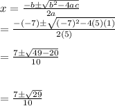 x=\frac{-b\pm\sqrt{{b^2-4ac}}}{2a}\\=\frac{-(-7)\pm\sqrt{{(-7)^2-4(5)(1)}}}{2(5)}\\\\=\frac{{7}\pm\sqrt{{49-20}}}{10}\\\\\\=\frac{{7}\pm\sqrt{{29}}}{10}\\\\