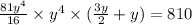 \frac{81 {y}^{4} }{16}  \times  {y}^{4}  \times ( \frac{3y}{2}  + y) = 810