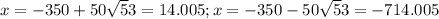 x=-350 + 50\sqrt53 = 14.005; x = -350 - 50\sqrt53 = -714.005