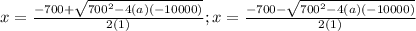 x= \frac{-700+\sqrt{700^{2}-4(a)(-10000) } }{2(1)}; x= \frac{-700-\sqrt{700^{2}-4(a)(-10000) } }{2(1)}