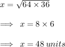 x =  \sqrt{64 \times 36}  \\  \\  \implies \: x = 8 \times 6 \\  \\  \implies \: x = 48 \: units