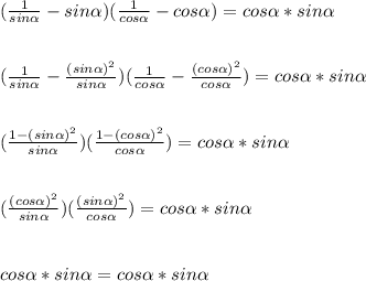 (\frac{1}{sin\alpha } -sin\alpha )(\frac{1}{cos\alpha } -cos\alpha )=cos\alpha *sin\alpha \\\\\\(\frac{1}{sin\alpha } -\frac{(sin\alpha)^2}{sin\alpha} )(\frac{1}{cos\alpha } -\frac{(cos\alpha)^2}{cos\alpha } )=cos\alpha *sin\alpha \\\\\\(\frac{1-(sin\alpha )^2}{sin\alpha } )(\frac{1-(cos\alpha)^2 }{cos\alpha } ) = cos\alpha *sin\alpha\\\\\\(\frac{(cos\alpha)^2 }{sin\alpha } )(\frac{(sin\alpha )^2}{cos\alpha } )=cos\alpha *sin\alpha\\\\\\cos\alpha *sin\alpha  = cos\alpha *sin\alpha