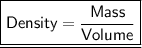 \green{ \underline { \boxed{ \sf{Density =  \frac{Mass}{Volume}}}}}