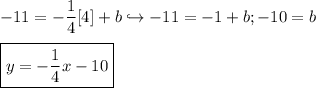 \displaystyle -11 = -\frac{1}{4}[4] + b \hookrightarrow -11 = -1 + b; -10 = b \\ \\ \boxed{y = -\frac{1}{4}x - 10}
