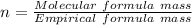 n = \frac{Molecular\ formula\ mass}{Empirical\ formula\ mass}