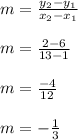 m=\frac{y_2-y_1}{x_2-x_1}\\ \\m=\frac{2-6}{13-1}\\ \\m=\frac{-4}{12}\\ \\m=-\frac{1}{3}