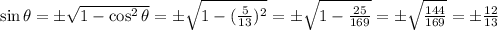 \sin{\theta} = \pm\sqrt{1-\cos^2{\theta}}=\pm\sqrt{1-(\frac{5}{13})^2}=\pm\sqrt{1-\frac{25}{169}}=\pm\sqrt{\frac{144}{169}}=\pm\frac{12}{13}